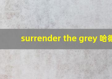 surrender the grey 哈德